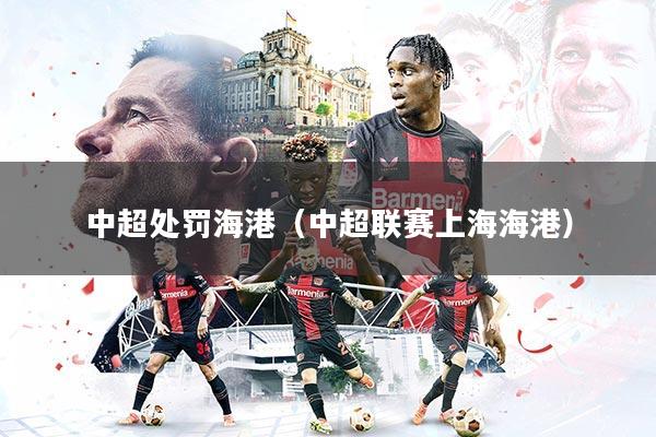 中超处罚海港（中超联赛上海海港）