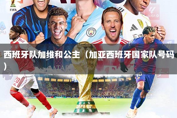 西班牙队加维和公主（加亚西班牙国家队号码）