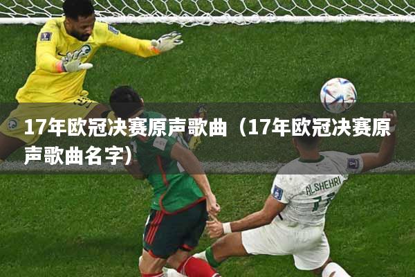 17年欧冠决赛原声歌曲（17年欧冠决赛原声歌曲名字）
