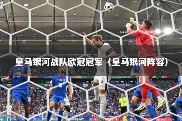 皇马银河战队欧冠冠军(皇马银河阵容)