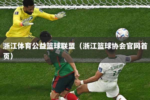 浙江体育公益篮球联盟（浙江篮球协会官网首页）