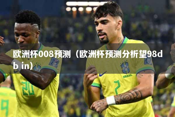 欧洲杯008预测（欧洲杯预测分析望98db in）