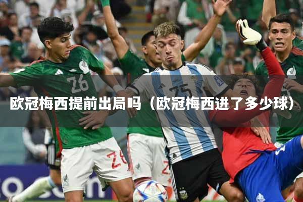 欧冠梅西提前出局吗(欧冠梅西进了多少球)