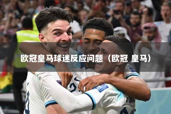 欧冠皇马球迷反应问题(欧冠 皇马)