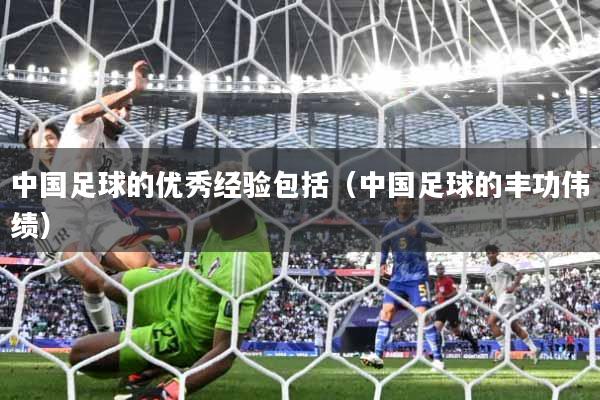 中国足球的优秀经验包括（中国足球的丰功伟绩）