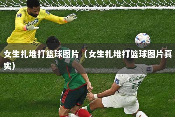 女生扎堆打篮球图片（女生扎堆打篮球图片真实）