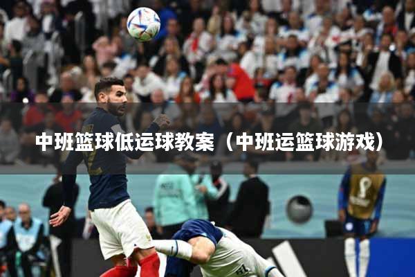 中班篮球低运球教案（中班运篮球游戏）