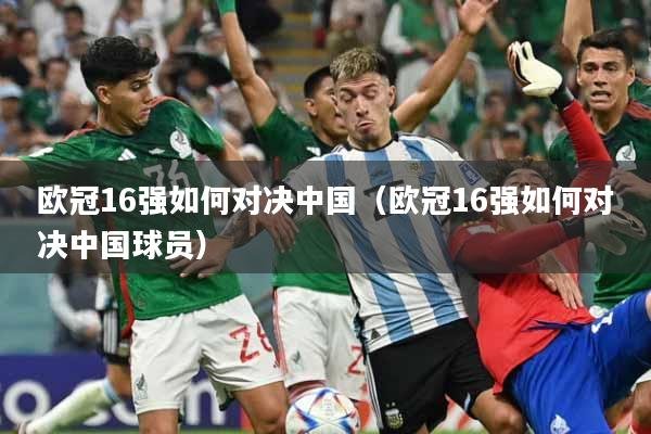 欧冠16强如何对决中国（欧冠16强如何对决中国球员）