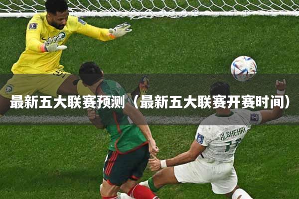 最新五大联赛预测（最新五大联赛开赛时间）