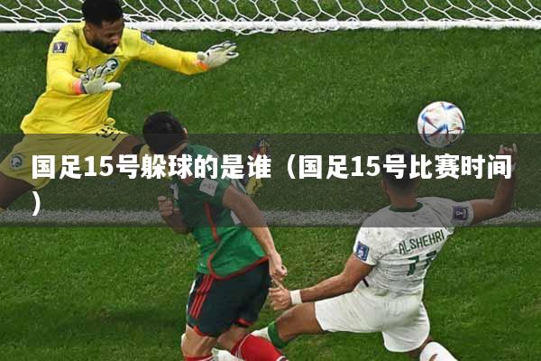 国足15号躲球的是谁(国足15号比赛时间)
